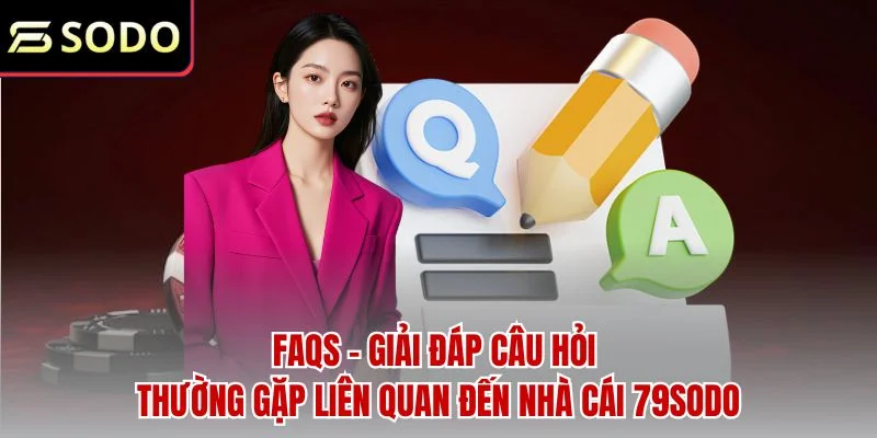FAQs - Giải đáp câu hỏi thường gặp liên quan đến nhà cái 79sodo
