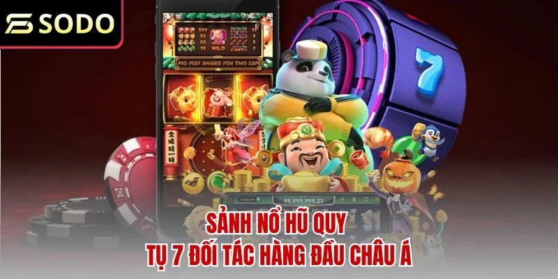Sảnh nổ hũ quy tụ 7 đối tác hàng đầu Châu Á