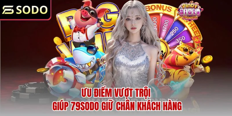 Ưu điểm vượt trội giúp 79sodo giữ chân khách hàng